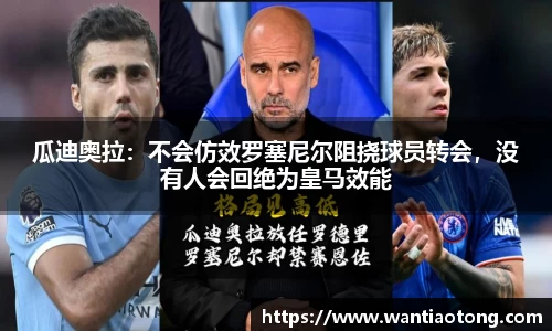 瓜迪奥拉：不会仿效罗塞尼尔阻挠球员转会，没有人会回绝为皇马效能